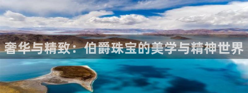 天宏娱乐 老板：奢华与精致：伯爵珠宝的美学与精神世界
