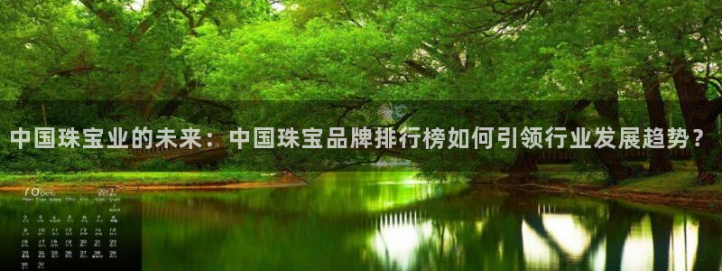 天宏娱乐王总：中国珠宝业的未来：中国珠宝品牌排行榜如何引领行