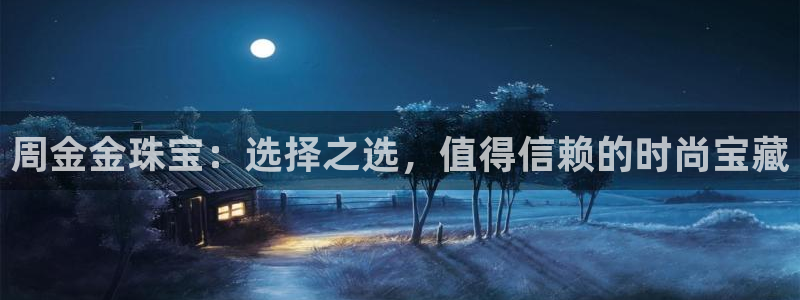 天宏娱乐开业：周金金珠宝：选择之选，值得信赖的时尚宝藏
