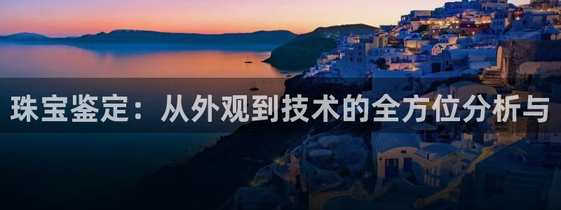 天宏娱乐 老刘：珠宝鉴定：从外观到技术的全方位分析与