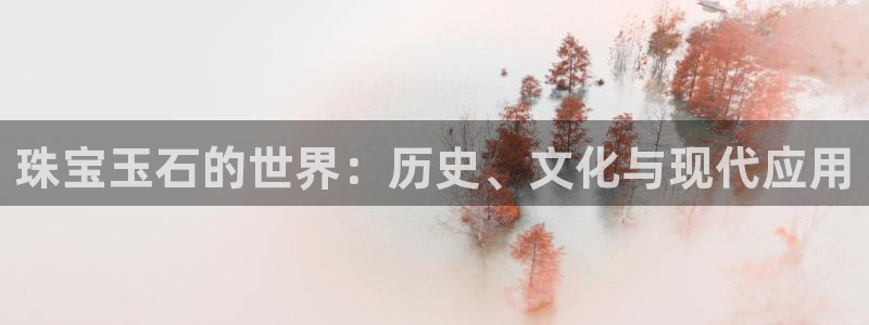 天亿娱乐宏发团队：珠宝玉石的世界：历史、文化与现代应用