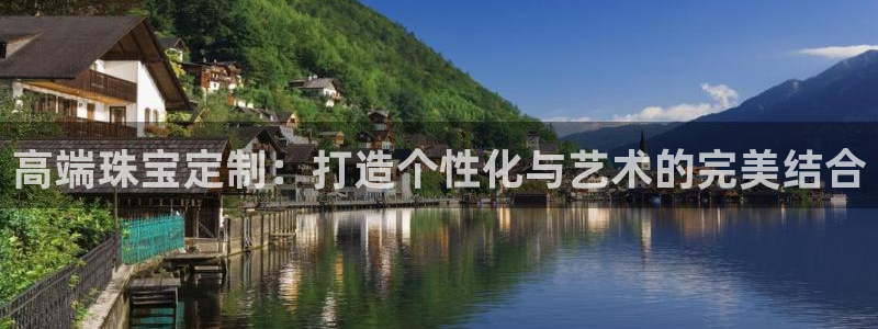 天宏娱乐指尖自:高端珠宝定制:打造个性化与艺术的完美结合