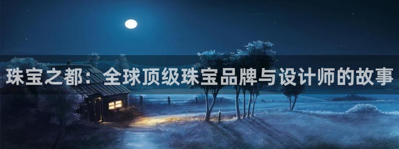 天宏娱乐老板朱俊伟：珠宝之都：全球顶级珠宝品牌与设计师的故事
