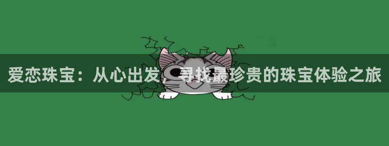 天宏娱乐大叔团：爱恋珠宝：从心出发，寻找最珍贵的珠宝体验之旅