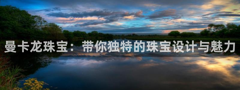 天宏娱乐老季：曼卡龙珠宝：带你独特的珠宝设计与魅力