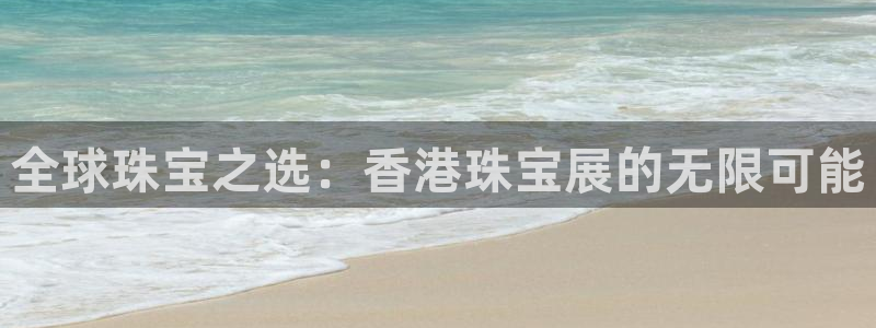 天宏娱乐i OO判官：全球珠宝之选：香港珠宝展的无限可能